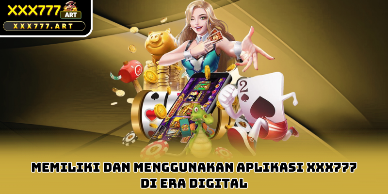 Memiliki dan Menggunakan Aplikasi xxx777 di Era Digital